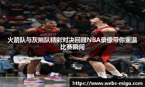 火箭队与灰熊队精彩对决回顾NBA录像带你重温比赛瞬间