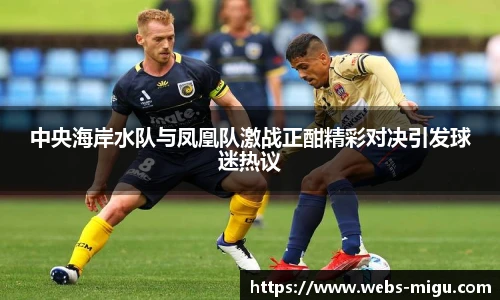 中央海岸水队与凤凰队激战正酣精彩对决引发球迷热议