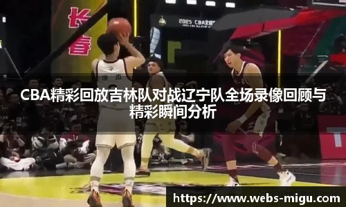 CBA精彩回放吉林队对战辽宁队全场录像回顾与精彩瞬间分析
