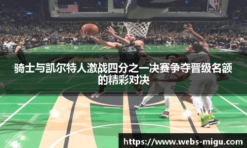 骑士与凯尔特人激战四分之一决赛争夺晋级名额的精彩对决